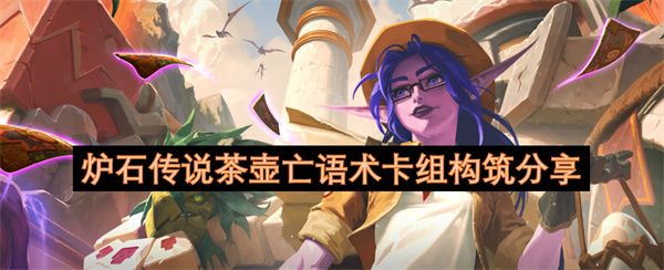 炉石传说茶壶亡语术怎么构筑 茶壶亡语术卡组构筑分享