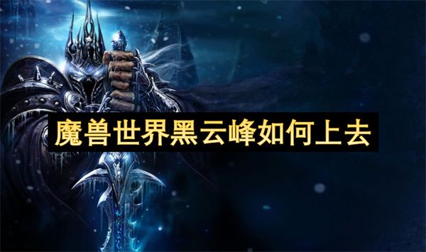 魔兽世界黑云峰如何上去 黑云峰抵达路线推荐