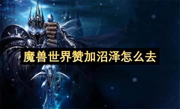 魔兽世界赞加沼泽怎么去 抵达赞加沼泽方法