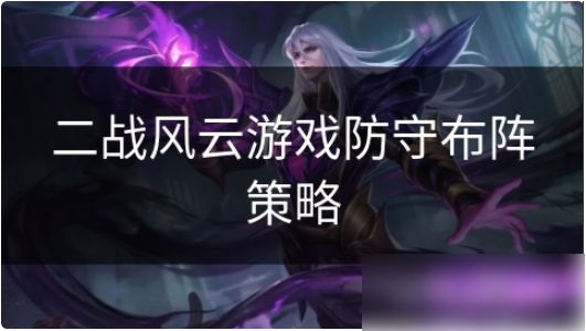 二战风云后期如何守城？后期守城防守布阵玩法攻略